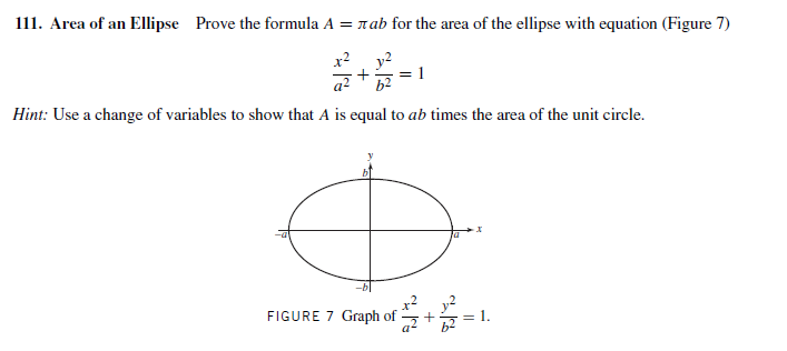 111. Area of an Ellipse Prove the formula A = rab for the area of the ellipse with equation (Figure 7)
x2
Hint: Use a change of variables to show that A is equal to ab times the area of the unit circle.
FIGURE 7 Graph of
= 1.
