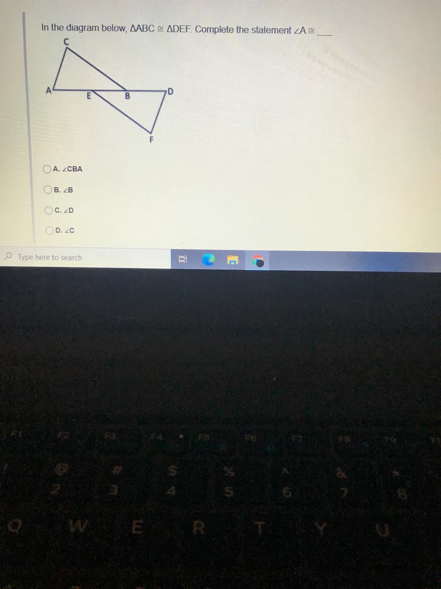 In the diagram below, AABC ADEF. Complete the statement ZA
A
OA. ZCBA
OB. ZB
OC. ZD
OD. ZC
O Type here to search
WE R
近
