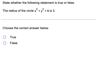 State whether the following statement is true or false.
The radius of the circle x? +y? = 9 is 3.
Choose the correct answer below.
O True
O False
