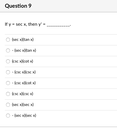 Question 9
If y = sec x, then y' =
(sec x)(tan x)
- (sec x)(tan x)
(csc x)(cot x)
- (csc x)(csc x)
-(csc x)(cot x)
(csc x)(csc x)
(sec x)(sec x)
- (sec x)(sec x)
