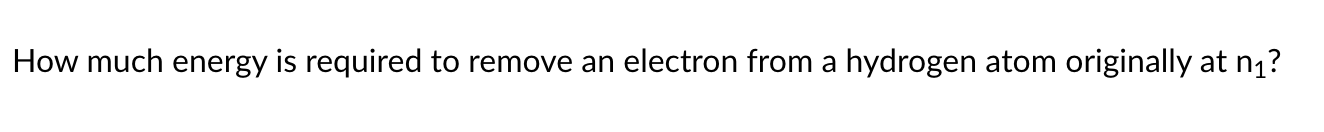 How much energy is reguired to remo ve an electron from a bydrogen atom originally at p.2
