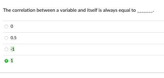 The correlation between a variable and itself is always equal to
0.5
-1
1
