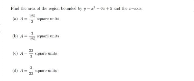 Find the area of the region bounded by y=2²-6z+5 and the z-axis.
(a) A=
125
3
square units
(b) A=
(c) A
(d) A=
3
125
32
3
3
32
square units
square units
square units