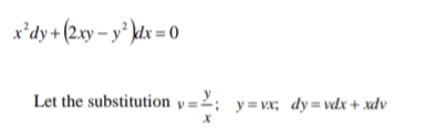 x*dy+ (2xy – y² kdx = 0
Let the substitution y =2; y=vx; dy=vdx+ xdv
