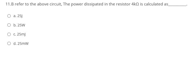 11.B refer to the above circuit, The power dissipated in the resistor 4k2 is calculated as_
O a. 25J
O b. 25W
O c. 25mJ
O d. 25mW
