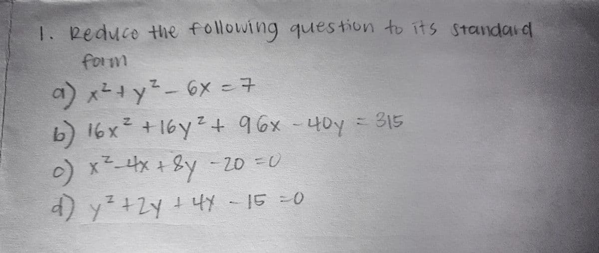 1. Reduce the following ques tion to its Standard
form
a) xty²-6x = 7
b) 16x +16y2+6x-40y = 315
0) x x +8y -2D =U
=D315
y²+ZY
