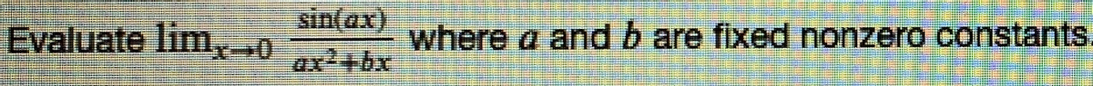 Evaluate lim,→0
sin(ax)
ax2+bx
where a and b are fixed nonzero constants.
