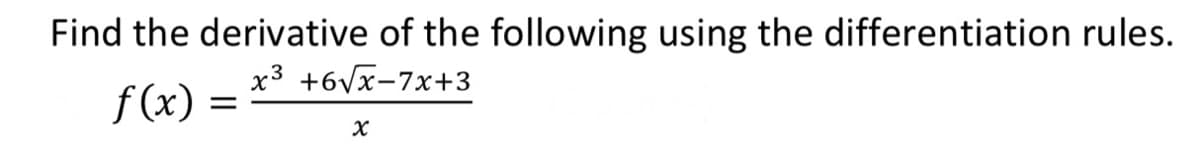 Find the derivative of the following using the differentiation rules.
x³ +6√x-7x+3
f(x)
=
X