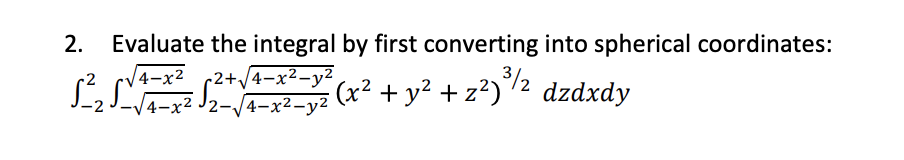 2.
Evaluate the integral by first converting into spherical coordinates:
|4-х2
-2+/4-x²-y²
/4-х2 2-/4-х2-у2
J2-J4¬x²-yz (x² + y² + z²)/2 dzdxdy
-2
