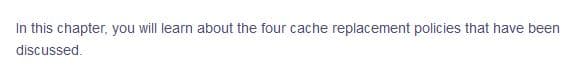 In this chapter, you will learn about the four cache replacement policies that have been
discussed.
