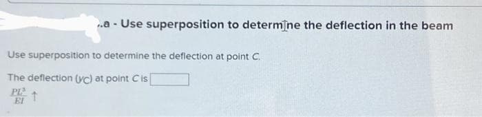 ..a - Use superposition to determine the deflection in the beam
Use superposition to determine the deflection at point C.
The deflection (vc) at point Cis
EI
