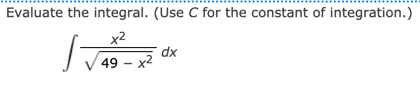 Evaluate the integral. (Use C for the constant of integration.)
x2
dx
49 – x2
-
