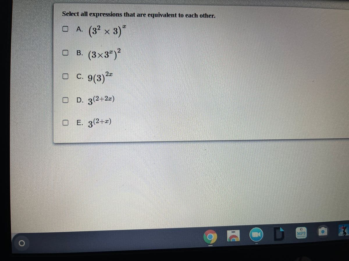 Select all expressions that are equivalent to each other.
A. (3 x 3)"
В.
B. (3×3")
o C. 9(3)2*
O D. 3(2+2x)
O E. 3(2+2)
MP3
