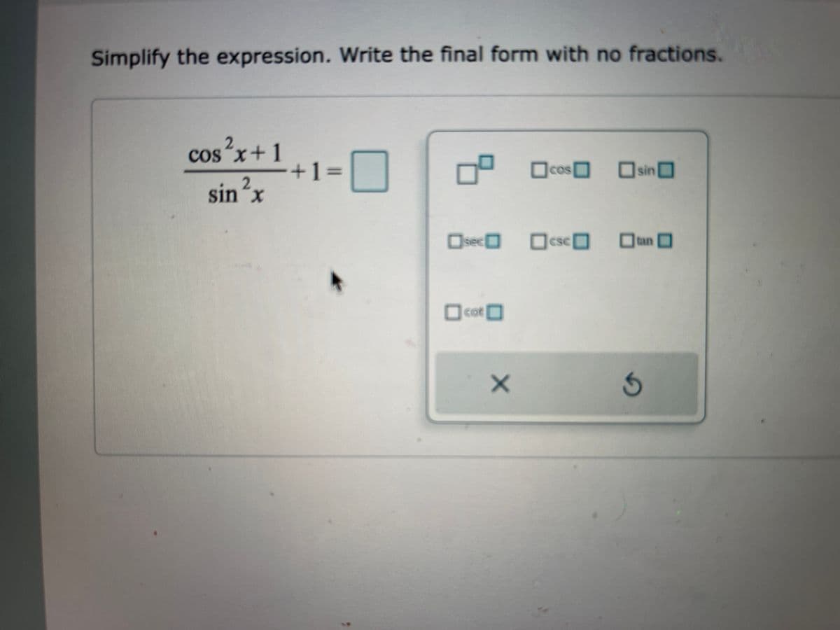 Simplify the expression. Write the final form with no fractions.
cos²x+1
0
0°
☐
☐cos sin
0
2
sin ²x
sec☐ ☐csc
an
co
cot
+1=
X
G