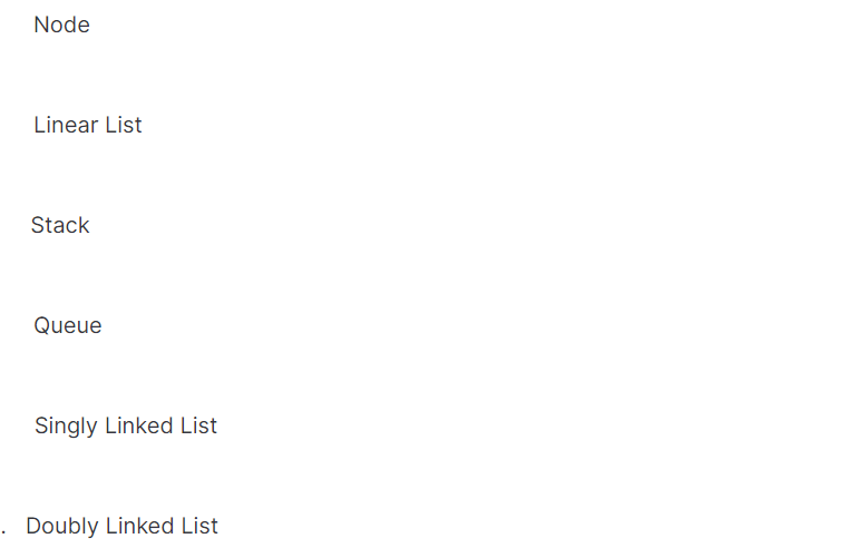 Node
Linear List
Stack
Queue
Singly Linked List
. Doubly Linked List