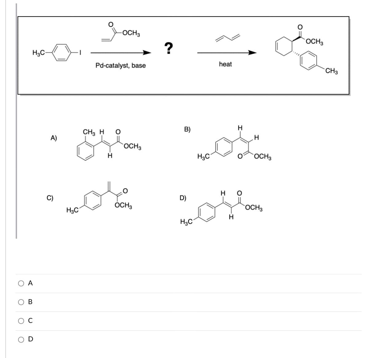 -OCH3
OCH3
?
H3C-
Pd-catalyst, base
heat
CH3
B)
H
CH3 H
А)
OCH3
H.
H3C
OCH3
H
D)
ÓCH;
OCH3
H3C
H
А
ос
OD
B.
