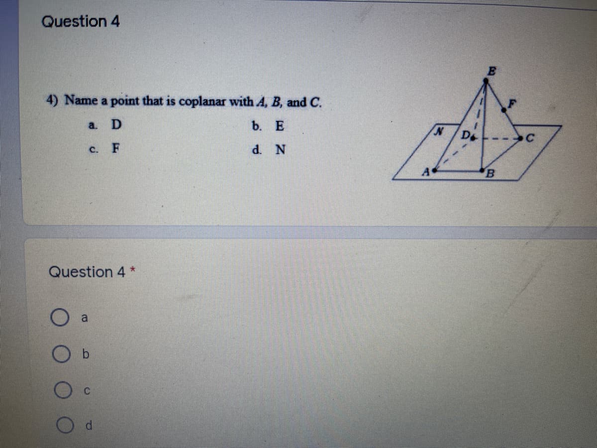 Question 4
4) Name a point that is coplanar with A, B, and C.
a.
b. Е
c.
d. N
B
Question 4 *
P.
