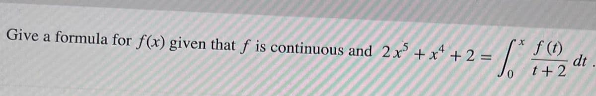 Give a formula for f(x) given that f is continuous and 2x + x* + 2 =
f (t)
.4
dt
t+2
