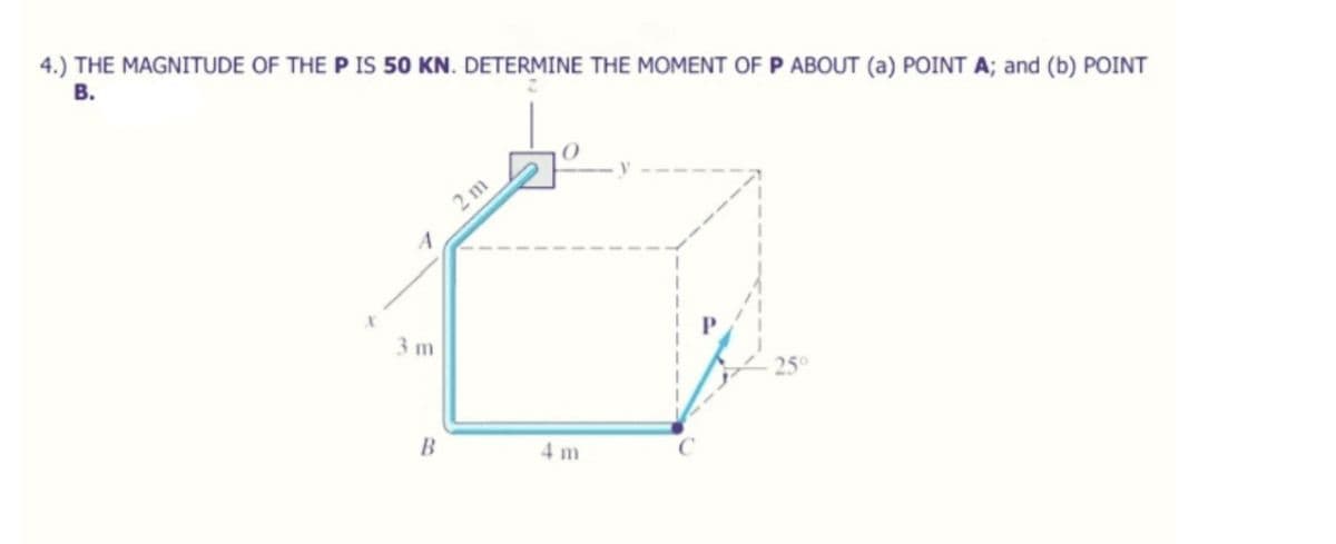 4.) THE MAGNITUDE OF THE P IS 50 KN. DETERMINE THE MOMENT OF P ABOUT (a) POINT A; and (b) POINT
В.
3 m
B
4 m
