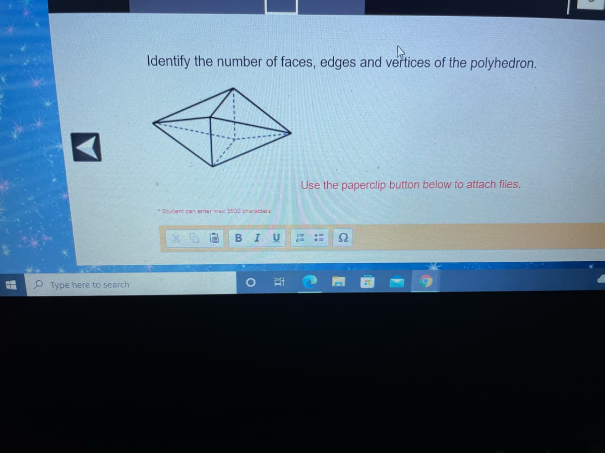 Identify the number of faces, edges and vertices of the polyhedron.
Use the paperclip button below to attach files.
Student can enter max 3500 characters
В I
U
P Type here to search
