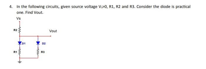 4. In the following circuits, given source voltage Vs>0, R1, R2 and R3. Consider the diode is practical
one. Find Vout.
Vs
R2
Vout
Y D2
R1
R3
