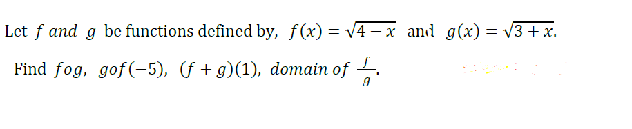 Let f and g be functions defined by, f(x) = v4 – x and g(x) = v3+ x.
%3D
-
Find fog, gof(-5), (f + g)(1), domain of .
