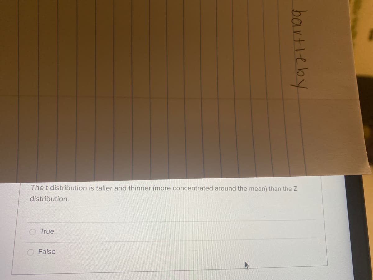 The t distribution is taller and thinner (more concentrated around the mean) than the Z
distribution.
True
False
bartleby
