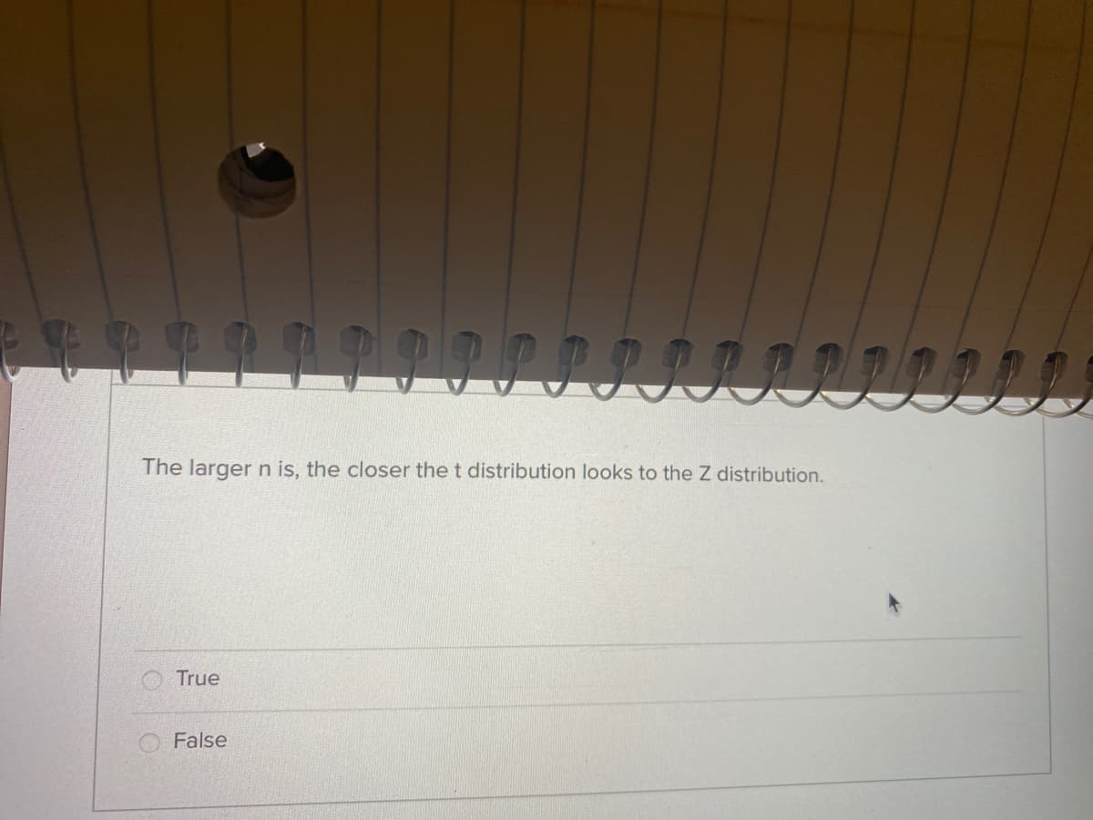 The larger n is, the closer the t distribution looks to the Z distribution.
True
False
