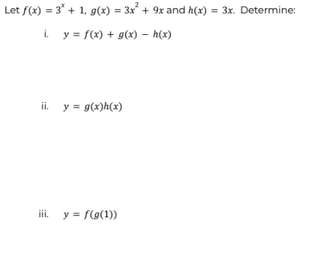 Let f(x) = 3* + 1, g(x) = 3x² + 9x and h(x) = 3x. Determine:
i. y = f(x) + g(x) - h(x)
ii. y = g(x)h(x)
iii. y = f(g(1))