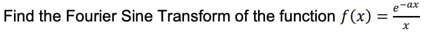 Find the Fourier Sine Transform of the function f(x)
e-ax
