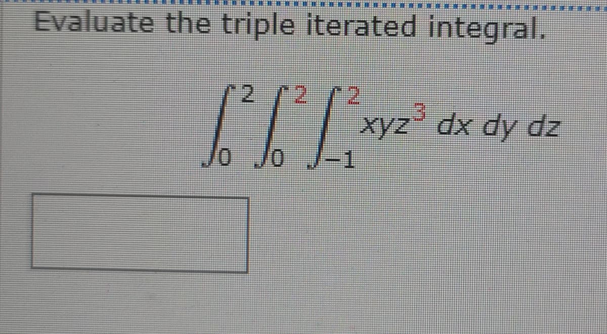 Evaluate the triple iterated integral.
2/2
3.
xyz" dx dy dz
