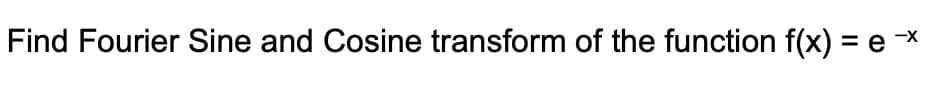 Find Fourier Sine and Cosine transform of the function f(x) = e >
