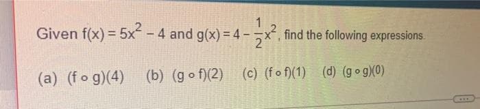 Given f(x) = 5x- 4 and g(x) = 4 -
x, find the following expressions.
(a) (fo g)(4)
(b) (go f)(2) (c) (fo f)(1) (d) (g o g)(0)
...
