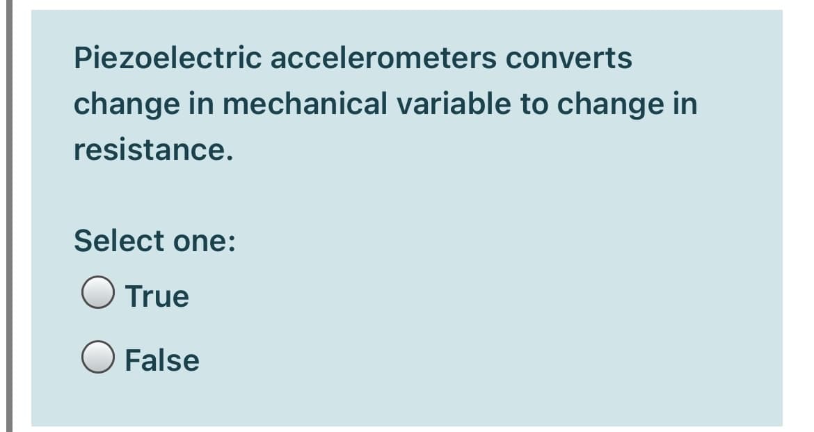 Piezoelectric accelerometers converts
change in mechanical variable to change in
resistance.
Select one:
True
False
