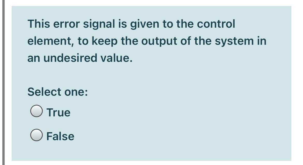 This error signal is given to the control
element, to keep the output of the system in
an undesired value.
Select one:
True
False
