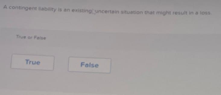 A contingent liability is an existing uncertain situation that might result in a loss.
True or False
True
False