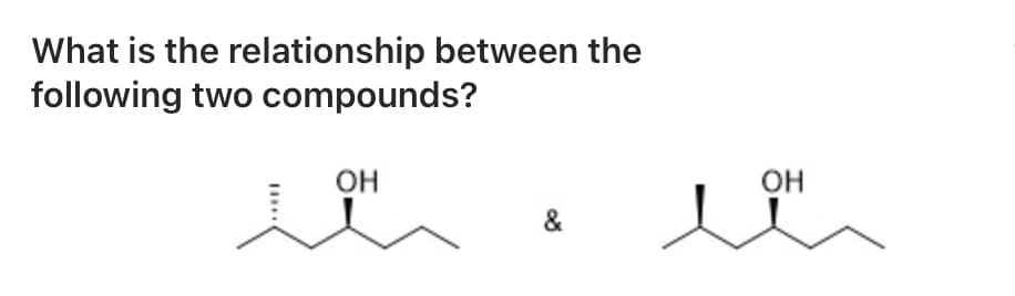 What is the relationship between the
following two compounds?
OH
OH
&