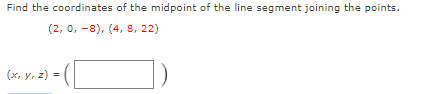 Find the coordinates of the midpoint of the line segment joining the points.
(2, 0, -8), (4, 8, 22)
(x, y, z) =
