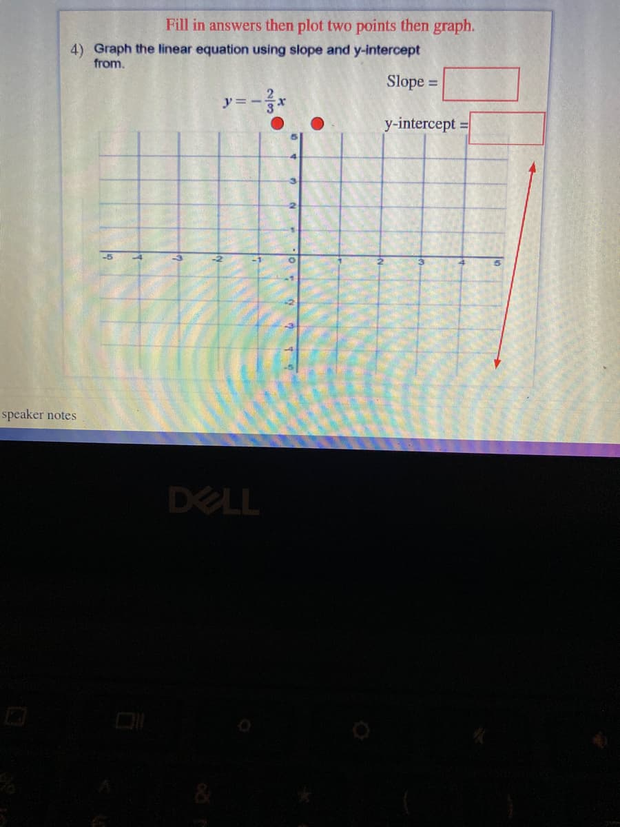 Fill in answers then plot two points then graph.
4) Graph the linear equation using slope and y-intercept
from.
Slope =
y= -3x
y-intercept =
%3D
-5
-4
-1
-2
speaker notes
DELL
