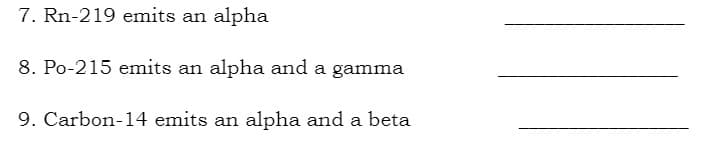 7. Rn-219 emits an alpha
8. Po-215 emits an alpha and a gamma
9. Carbon-14 emits an alpha and a beta