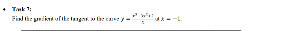 Task 7:
x3 -3x2+2
Find the gradient of the tangent to the curve y =
at x = -1.
