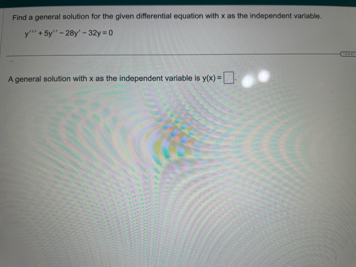 Find a general solution for the given differential equation with x as the independent variable.
y'"' + 5y''-28y' - 32y = 0
A general solution with x as the independent variable is y(x) =
...