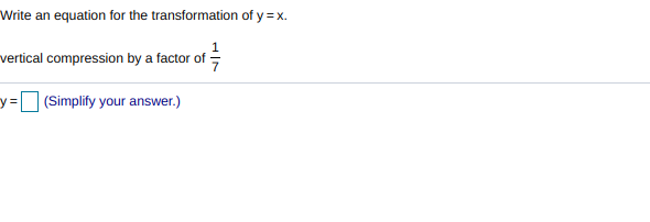 Write an equation for the transformation of y = x.
vertical compression by a factor of =
y%3D
(Simplify your answer.)
