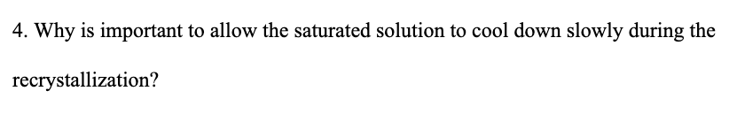 4. Why is important to allow the saturated solution to cool down slowly during the
recrystallization?
