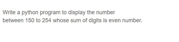 Write a python program to display the number
between 150 to 254 whose sum of digits is even number.
