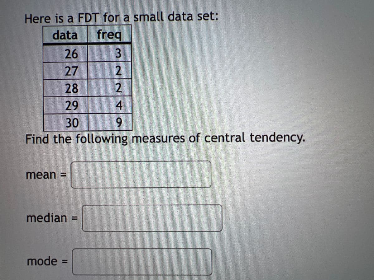 Here is a FDT for a small data set:
data
freq
26
30
Find the following measures of central tendency.
mean =
median
%3D
mode%3D
322 49
27
2898
II
