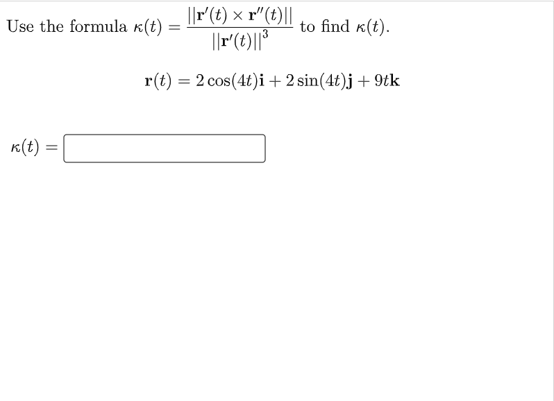 ||r'(t) × r"(t)||
Use the formula k(t)
to find k(t).
r(t) = 2 cos(4t)i+ 2 sin(4t)j + 9tk
K(t) =
%|
