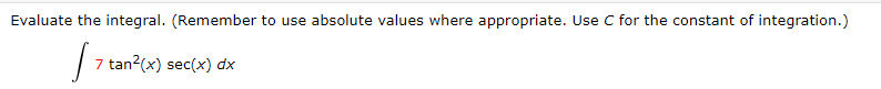 Evaluate the integral. (Remember to use absolute values where appropriate. Use C for the constant of integration.)
| 7 tan?(x) sec(x) dx
