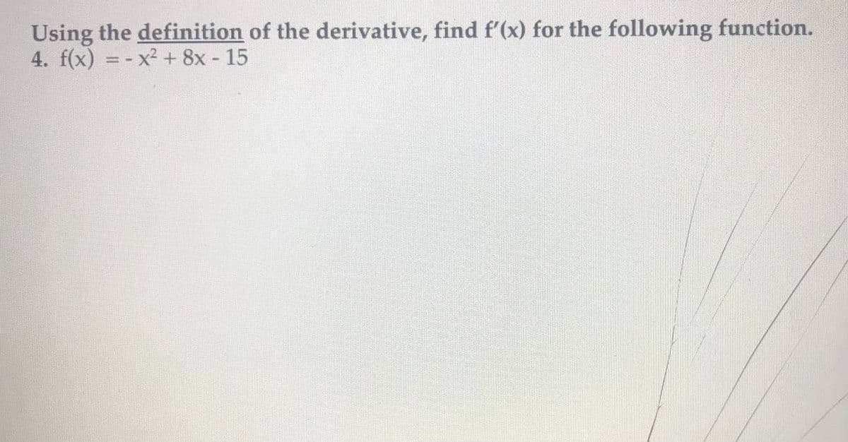 Using the definition of the derivative, find f'(x) for the following function.
4. f(x) = - x² + 8x - 15
