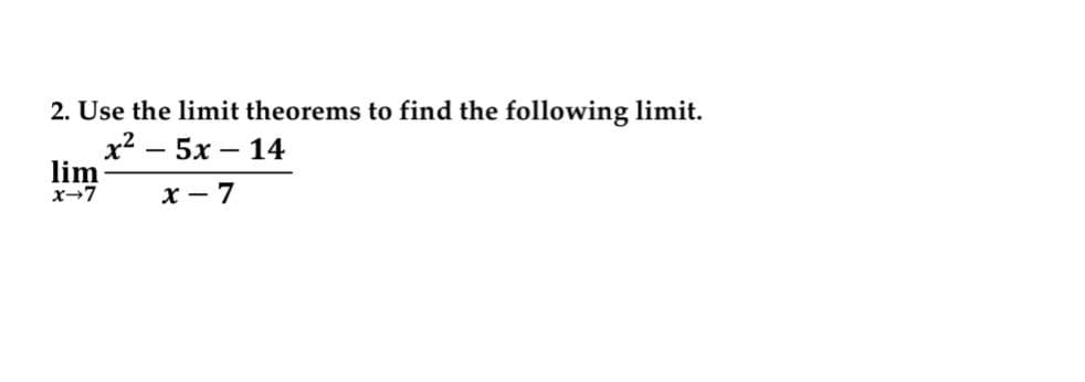 2. Use the limit theorems to find the following limit.
x2 – 5x – 14
lim
x-7
x - 7
